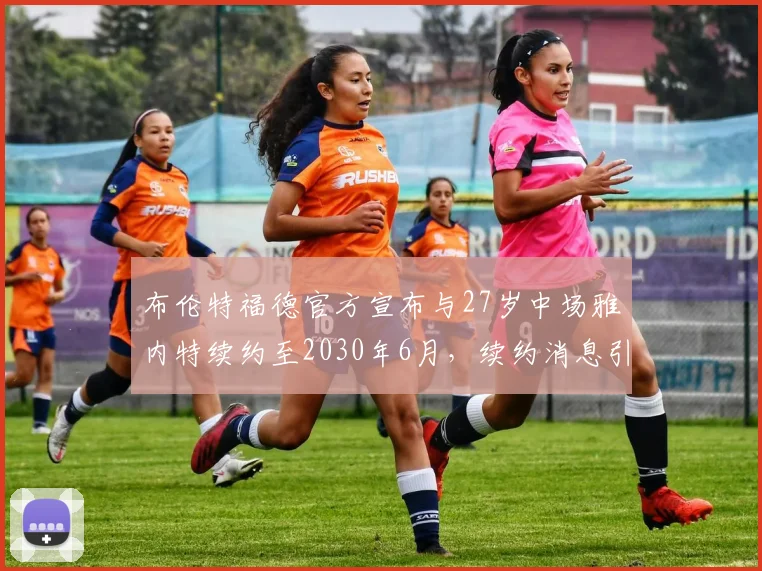 布伦特福德官方宣布与27岁中场雅内特续约至2030年6月，续约消息引发关注