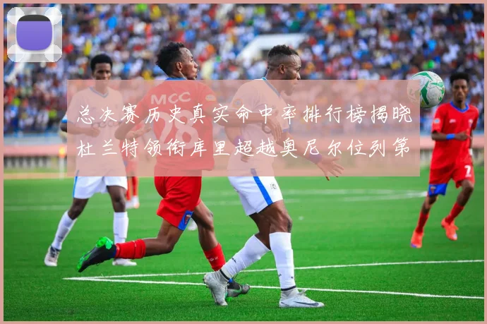 总决赛历史真实命中率排行榜揭晓杜兰特领衔库里超越奥尼尔位列第11