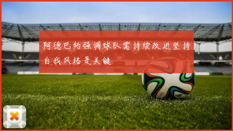 阿德巴约强调球队需持续改进坚持自我风格是关键