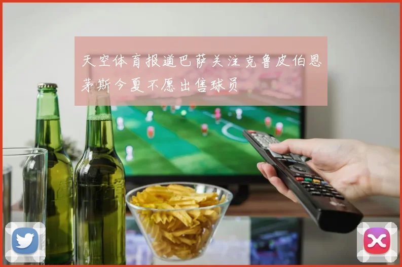 天空体育报道巴萨关注克鲁皮伯恩茅斯今夏不愿出售球员