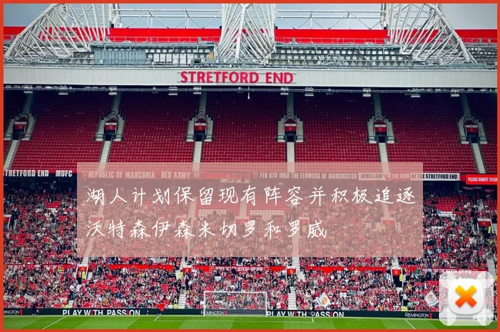 湖人计划保留现有阵容并积极追逐沃特森伊森米切罗和罗威