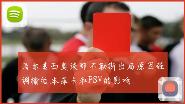 马尔基西奥谈那不勒斯出局原因强调输给本菲卡和PSV的影响