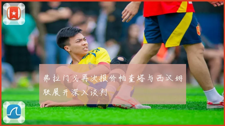 弗拉门戈再次报价帕奎塔与西汉姆联展开深入谈判