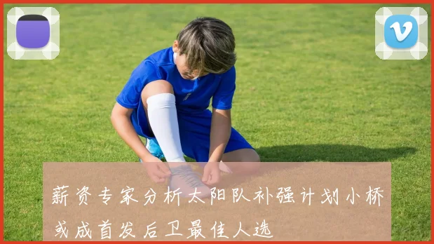 薪资专家分析太阳队补强计划小桥或成首发后卫最佳人选