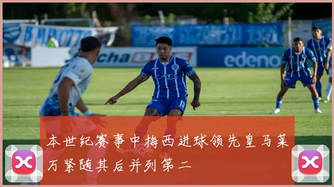 本世纪赛事中梅西进球领先皇马莱万紧随其后并列第二
