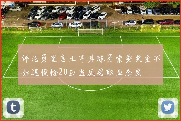 评论员直言土耳其球员索要奖金不如退役恰20应当反思职业态度